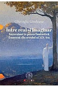 Intre real si imaginar. Incursiuni in proza fantastica franceza din secolul al XIX-lea
