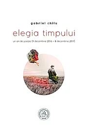 Elegia timpului. Un an de poezie (9 decembrie 2016 8 decembrie 2017)