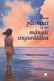 Te-am plasmuit sa-mi mangai singuratatea