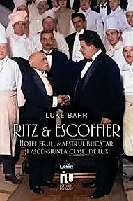 Ritz si Escoffier. Hotelierul, maestrul bucatar si ascensiunea clasei de lux