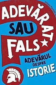 Adevarat sau fals? Adevarul despre istorie