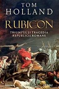 Rubicon. Triumful si tragedia Republicii Romane