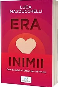 Era inimii. Cum sa gasim curajul de a fi fericiti