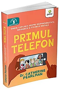 Primul telefon. Ghidul copilului despre responsabilitatea, siguranta si eticheta digitala