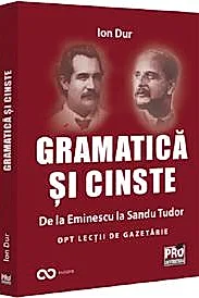 Gramatica si cinste. De la Eminescu la Sandu Tudor Opt lectii de gazetarie