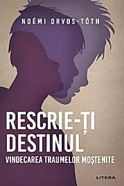 Rescrie-ti destinul. Vindecarea traumelor mostenite