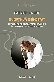 Rugati-va neincetat. Enciclopedie a invocatiei si rugaciunii in traditiile spirituale ale lumii