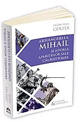 Arhanghelul Mihail si istoria aparitiilor sale calauzitoare - Pe urmele unui inger calator in cultura si civilizatia europeana (resigilat)