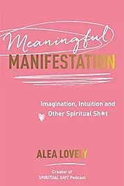 Meaningful Manifestation : Imagination, Intuition and Other Spiritual Sh*t