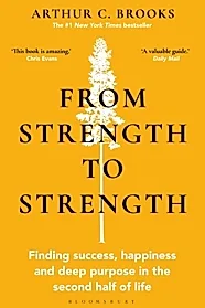 From Strength to Strength : Finding Success, Happiness and Deep Purpose in the Second Half of Life