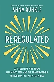 Re-Regulated : Set Your Life Free from Childhood PTSD and the Trauma-Driven Behaviours That Keep You Stuck