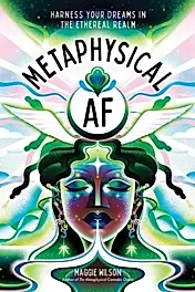 Metaphysical AF : Harness Your Dreams in the Ethereal Realm