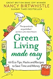 Green Living Made Easy : 101 Eco Tips, Hacks and Recipes to Save Time and Money