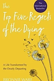 Top Five Regrets of the Dying : A Life Transformed by the Dearly Departing