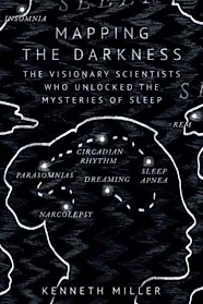 Mapping the Darkness : The Visionary Scientists Who Unlocked the Mysteries of Sleep
