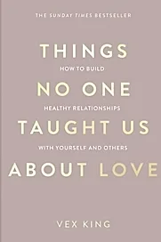 Things No One Taught Us About Love : How to Build Healthy Relationships with Yourself and Others