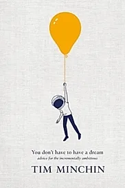 You Don't Have To Have A Dream : Advice for the Incrementally Ambitious
