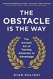 The Obstacle is the Way : The Ancient Art of Turning Adversity to Advantage