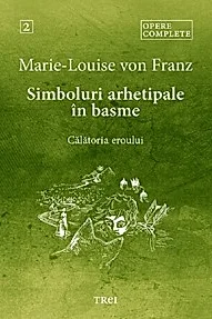 Simboluri arhetipale in basme: Calatoria eroului. Opere Complete Vol.2