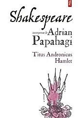 Shakespeare interpretat de Adrian Papahagi: Titus Andronicus. Hamlet Ed.2024