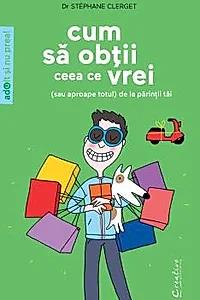 Cum sa obtii ceea ce vrei - (sau aproape totul) de la parintii tai
