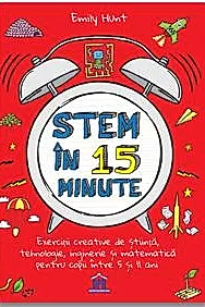 Stem in 15 minute: Exercitii creative de stiinta, tehnologie, inginerie si matematica pentru copii intre 5 si 11 ani