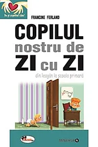 Copilul nostru de zi cu zi - din leagan la scoala primara