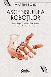 Ascensiunea robotilor. Tehnologia si viitorul fara joburi
