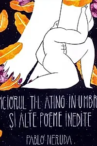 Piciorul ti-l ating in umbra si alte poeme inedite