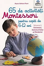 65 de activitati Montessori pentru copiii de 6-12 ani. Volumul 1: Universul, Sistemul Solar si Pamantul