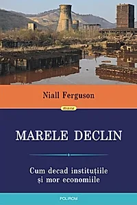 Marele Declin. Cum decad instituțiile și mor economiile