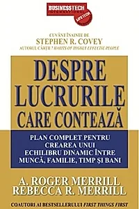 Despre lucrurile care contează. Plan complet pentru crearea unui echilibru dinamic între muncă, familie, timp şi bani