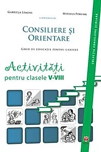 Consiliere şi orientare. Ghid de educaţie pentru carieră. Activităţi pentru clasele V-VIII