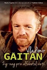 Vladimir Găitan. Zig-zag în alfabetul vieții. Maria Capelos într-o discuție cu Vladimir Găitan