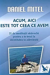 Acum, aici este tot ceea ce avem. 21 de meditaţii străvechi pentru a te trezi la identitatea ta adevărată