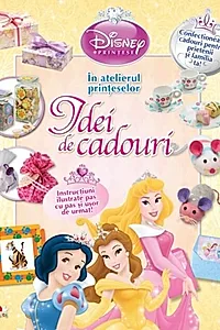 Disney. Idei de cadouri. În atelierul prinţeselor
