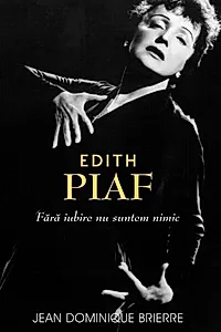 Edith Piaf. Fără iubire suntem nimic