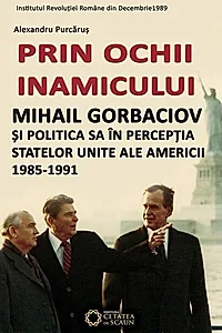 Prin ochii inamicului. Mihail Gorbaciov și politica sa în percepția Statelor Unite ale Americii, 1985-1991