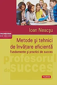 Metode şi tehnici de învăţare eficientă. Fundamente şi practici de succes