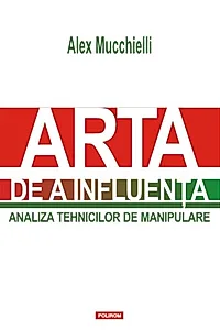 Arta de a influenţa. Analiza tehnicilor de manipulare