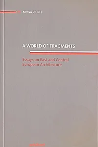 A world of fragments. Essays on East and Central European Architecture