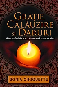 Graţie, călăuzire şi daruri. Binecuvântări sacre pentru a vă lumina calea