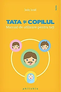 Tata şi copilul. Manual de utilizare pentru taţi
