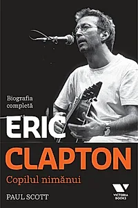Clapton. Copilul nimănui. Biografia completă