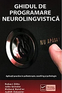 Ghidul de Programare Neurolingvistică (Vol. 1) Aplicaţii practice în psihoterapie, coaching şi psihologie