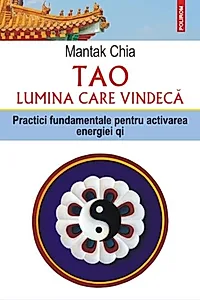 Tao. Lumina care vindecă. Practici fundamentale pentru activarea energiei qi