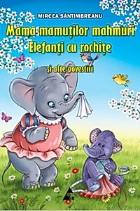 Mama mamuților mahmuri. Elefanți cu rochițe și alte povestiri
