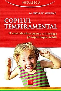 Copilul temperamental. O nouă abordare pentru a-i înţelege pe copiii imprevizibili