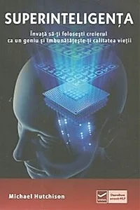 Superinteligența. Învață să-ți folosești creierul ca un geniu și îmbunătătește-ți calitatea vieții