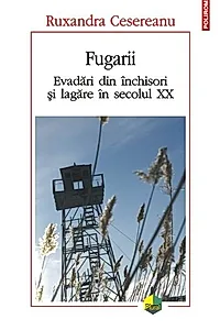 Fugarii. Evadări din închisori și lagăre în secolul XX